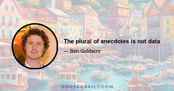 The plural of anecdotes is not data