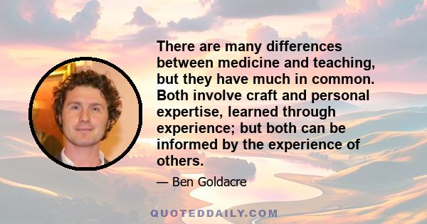 There are many differences between medicine and teaching, but they have much in common. Both involve craft and personal expertise, learned through experience; but both can be informed by the experience of others.