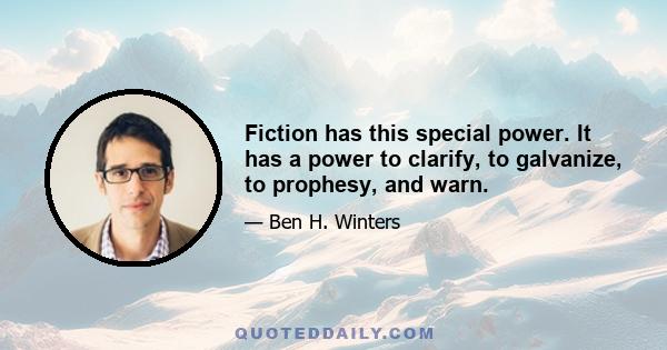 Fiction has this special power. It has a power to clarify, to galvanize, to prophesy, and warn.