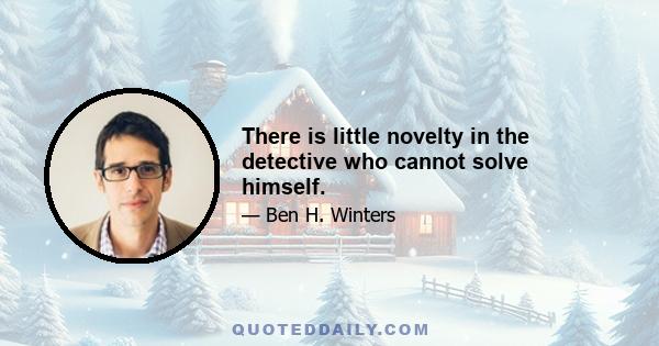 There is little novelty in the detective who cannot solve himself.