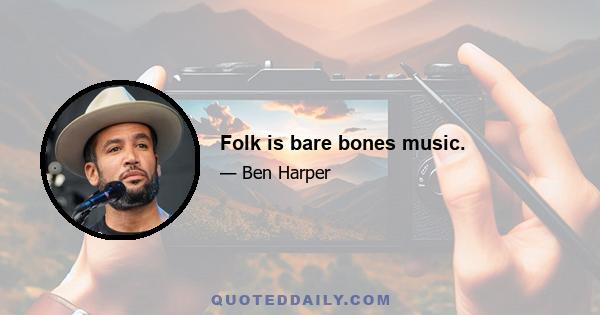 Folk is bare bones music.