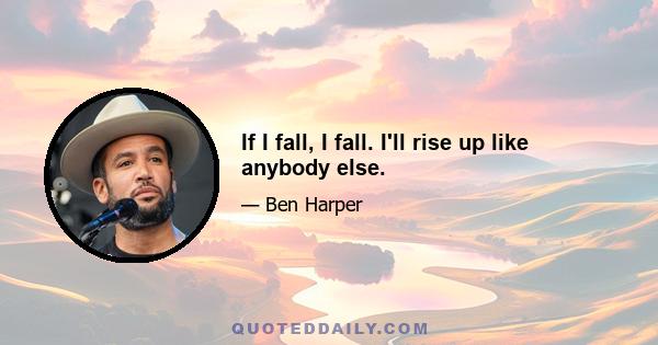 If I fall, I fall. I'll rise up like anybody else.