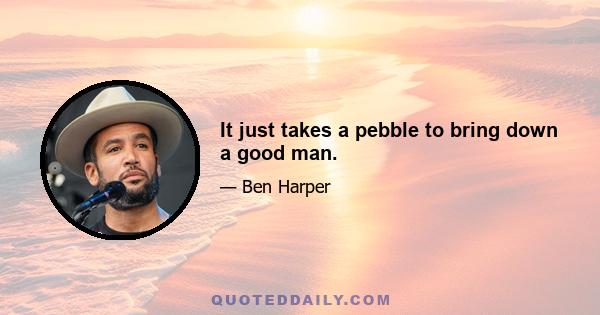 It just takes a pebble to bring down a good man.