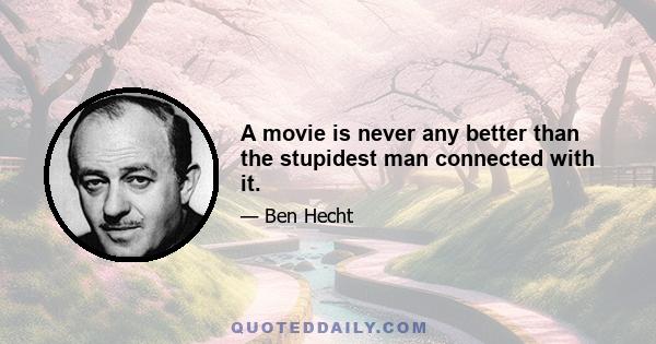 A movie is never any better than the stupidest man connected with it.