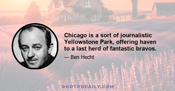 Chicago is a sort of journalistic Yellowstone Park, offering haven to a last herd of fantastic bravos.