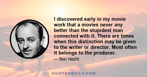 I discovered early in my movie work that a movies never any better than the stupidest man connected with it. There are times when this distinction may be given to the writer or director. Most often it belongs to the