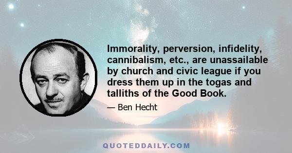 Immorality, perversion, infidelity, cannibalism, etc., are unassailable by church and civic league if you dress them up in the togas and talliths of the Good Book.