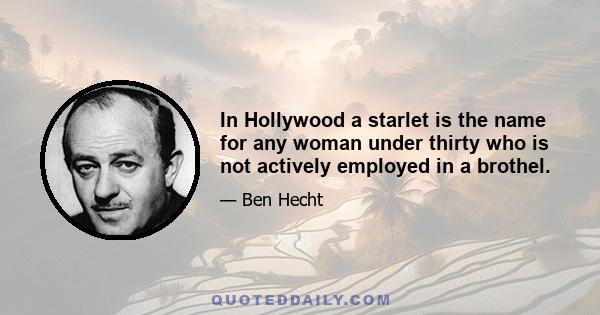 In Hollywood a starlet is the name for any woman under thirty who is not actively employed in a brothel.