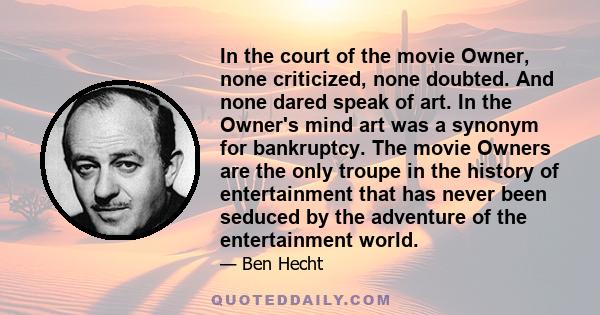 In the court of the movie Owner, none criticized, none doubted. And none dared speak of art. In the Owner's mind art was a synonym for bankruptcy. The movie Owners are the only troupe in the history of entertainment