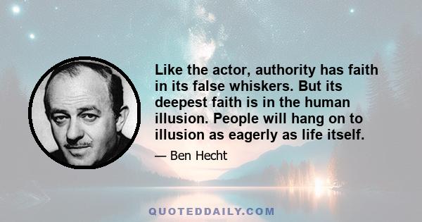 Like the actor, authority has faith in its false whiskers. But its deepest faith is in the human illusion. People will hang on to illusion as eagerly as life itself.