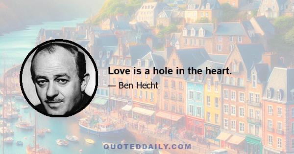 Love is a hole in the heart.