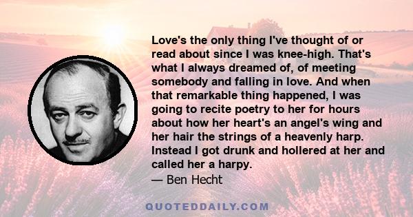 Love's the only thing I've thought of or read about since I was knee-high. That's what I always dreamed of, of meeting somebody and falling in love. And when that remarkable thing happened, I was going to recite poetry