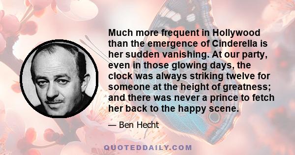 Much more frequent in Hollywood than the emergence of Cinderella is her sudden vanishing. At our party, even in those glowing days, the clock was always striking twelve for someone at the height of greatness; and there