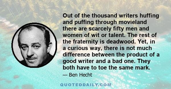 Out of the thousand writers huffing and puffing through movieland there are scarcely fifty men and women of wit or talent. The rest of the fraternity is deadwood. Yet, in a curious way, there is not much difference