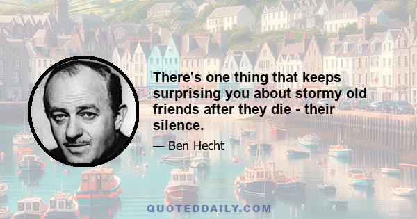 There's one thing that keeps surprising you about stormy old friends after they die - their silence.