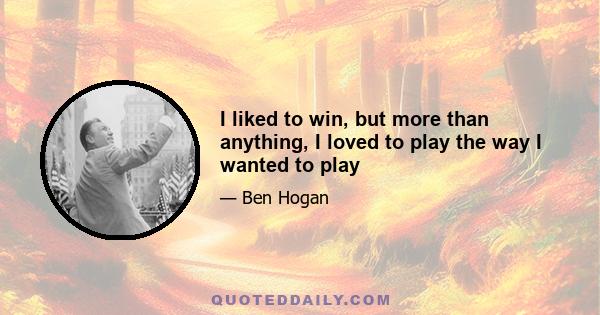 I liked to win, but more than anything, I loved to play the way I wanted to play