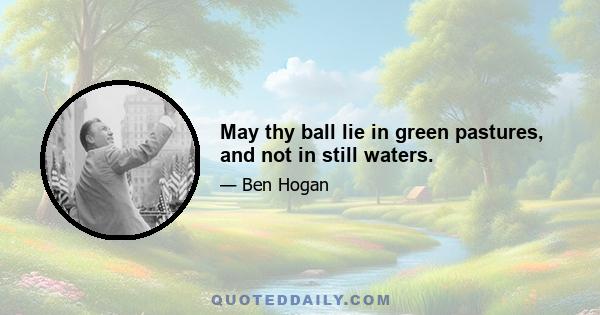 May thy ball lie in green pastures, and not in still waters.