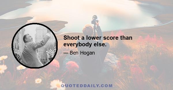 Shoot a lower score than everybody else.