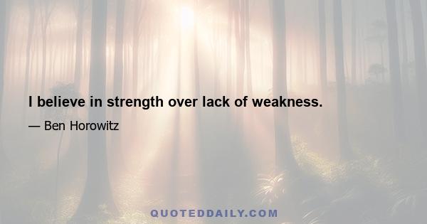 I believe in strength over lack of weakness.