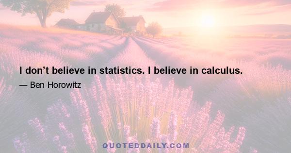 I don’t believe in statistics. I believe in calculus.