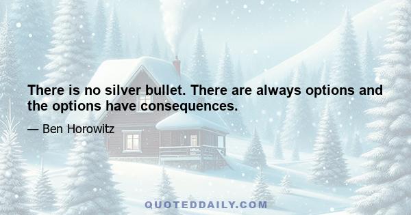 There is no silver bullet. There are always options and the options have consequences.