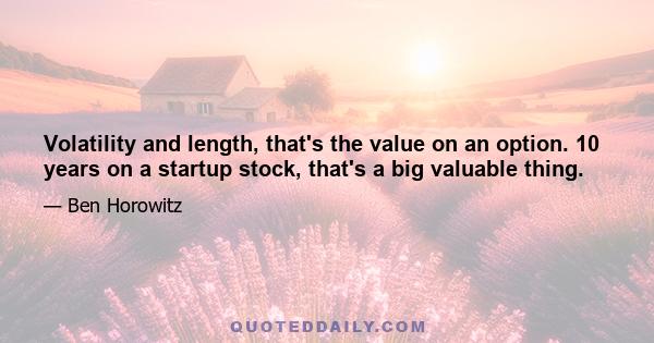 Volatility and length, that's the value on an option. 10 years on a startup stock, that's a big valuable thing.