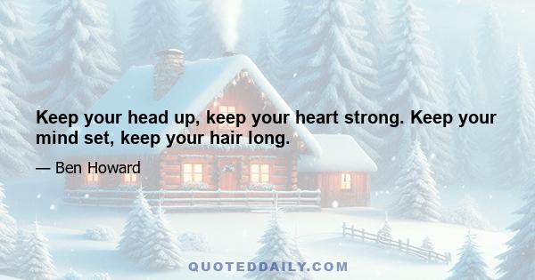 Keep your head up, keep your heart strong. Keep your mind set, keep your hair long.