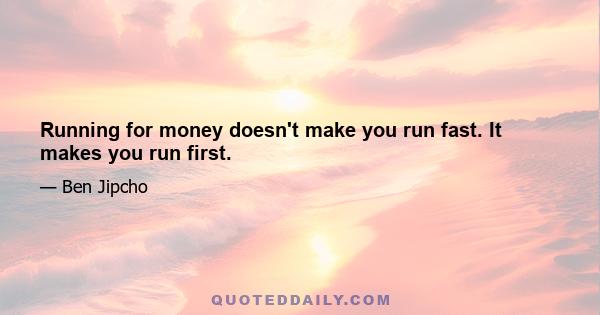 Running for money doesn't make you run fast. It makes you run first.