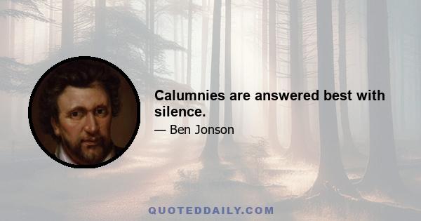 Calumnies are answered best with silence.