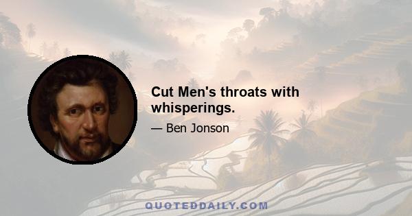 Cut Men's throats with whisperings.