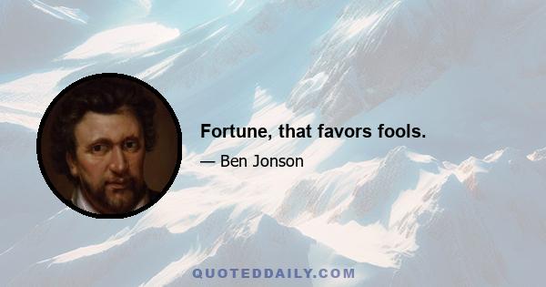 Fortune, that favors fools.