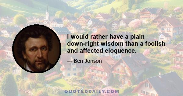 I would rather have a plain down-right wisdom than a foolish and affected eloquence.