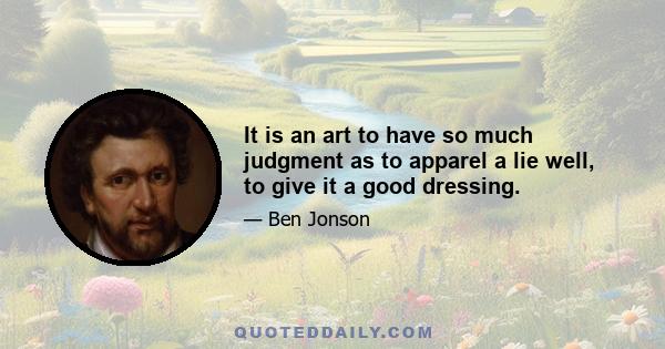 It is an art to have so much judgment as to apparel a lie well, to give it a good dressing.