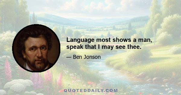 Language most shows a man, speak that I may see thee.