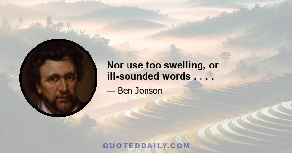 Nor use too swelling, or ill-sounded words . . . .