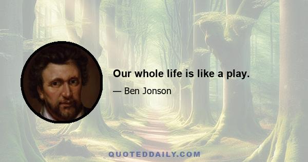 Our whole life is like a play.