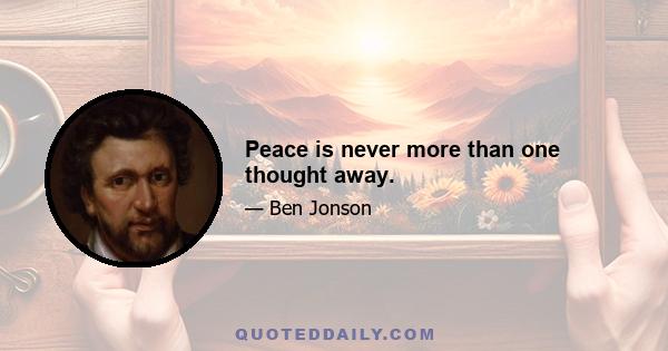 Peace is never more than one thought away.