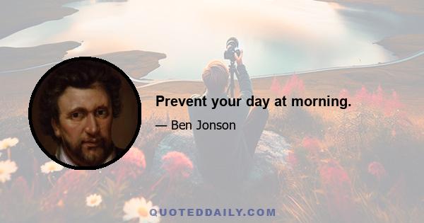 Prevent your day at morning.