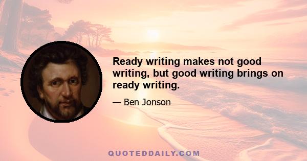 Ready writing makes not good writing, but good writing brings on ready writing.