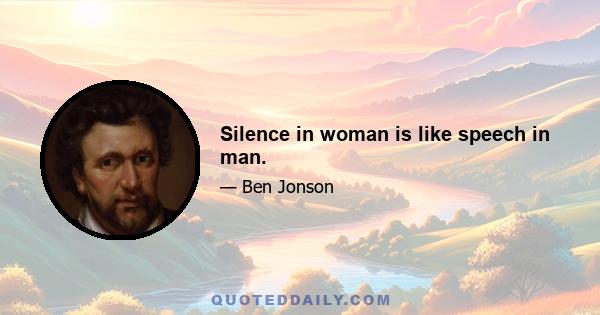 Silence in woman is like speech in man.