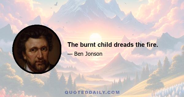 The burnt child dreads the fire.