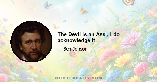 The Devil is an Ass , I do acknowledge it.