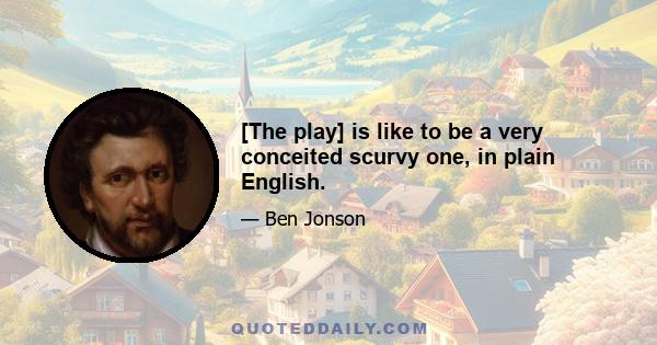 [The play] is like to be a very conceited scurvy one, in plain English.