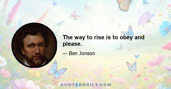 The way to rise is to obey and please.