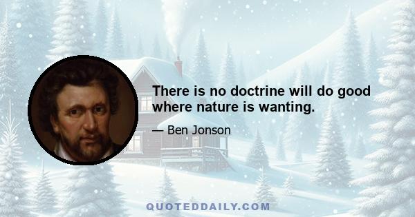 There is no doctrine will do good where nature is wanting.