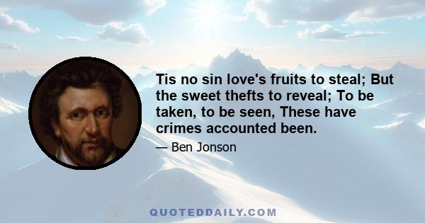 Tis no sin love's fruits to steal; But the sweet thefts to reveal; To be taken, to be seen, These have crimes accounted been.