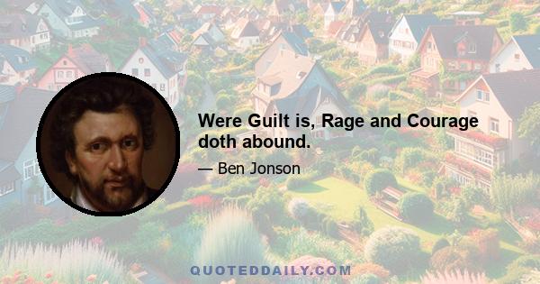 Were Guilt is, Rage and Courage doth abound.