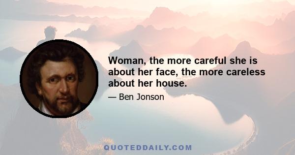 Woman, the more careful she is about her face, the more careless about her house.