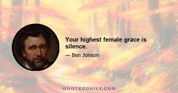 Your highest female grace is silence.