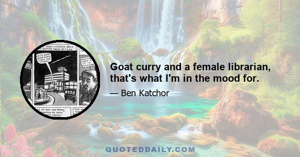 Goat curry and a female librarian, that's what I'm in the mood for.